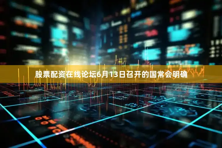 股票配资在线论坛　　6月13日召开的国常会明确