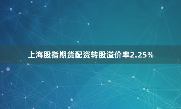 上海股指期货配资转股溢价率2.25%