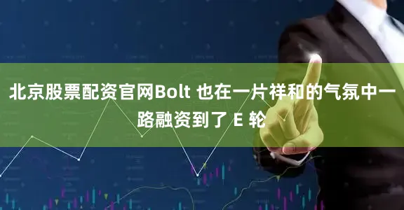 北京股票配资官网Bolt 也在一片祥和的气氛中一路融资到了 E 轮