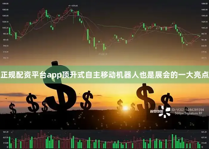 正规配资平台app顶升式自主移动机器人也是展会的一大亮点