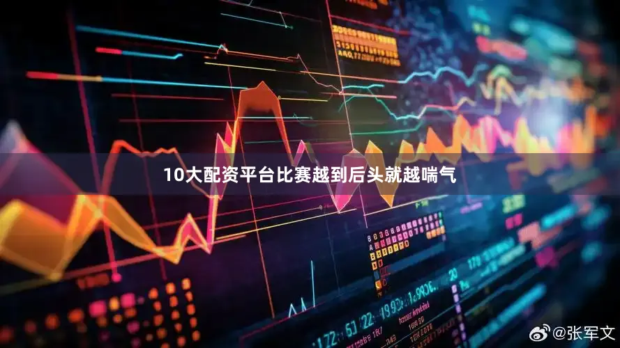 10大配资平台比赛越到后头就越喘气