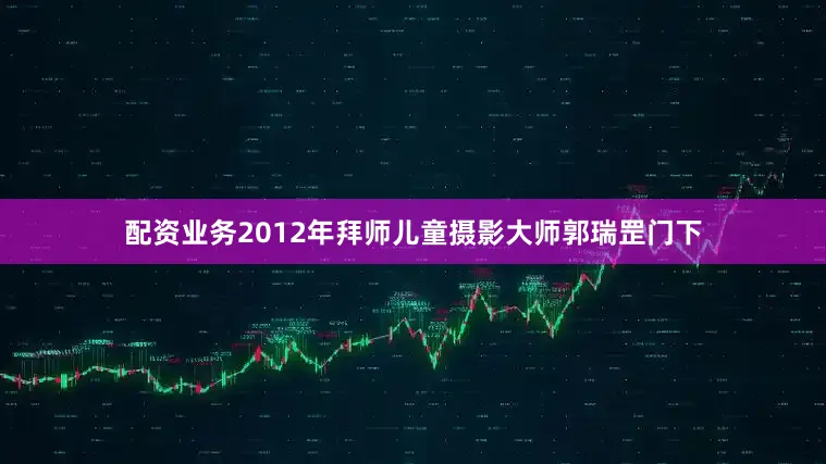 配资业务2012年拜师儿童摄影大师郭瑞罡门下