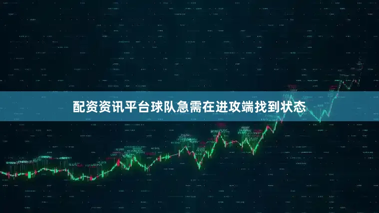 配资资讯平台球队急需在进攻端找到状态