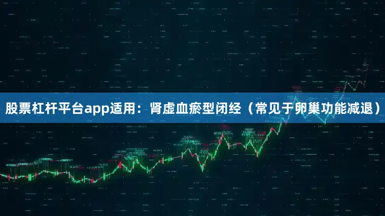 股票杠杆平台app适用：肾虚血瘀型闭经（常见于卵巢功能减退）