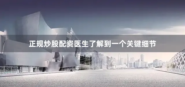 正规炒股配资医生了解到一个关键细节