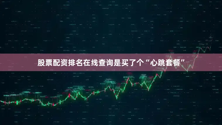 股票配资排名在线查询是买了个“心跳套餐”
