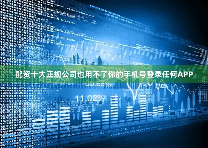 配资十大正规公司也用不了你的手机号登录任何APP
