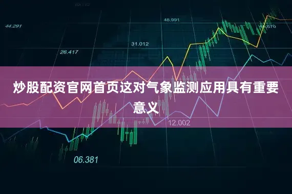 炒股配资官网首页这对气象监测应用具有重要意义
