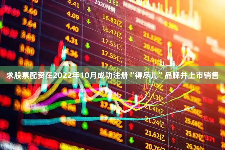 求股票配资在2022年10月成功注册“得尽儿”品牌并上市销售
