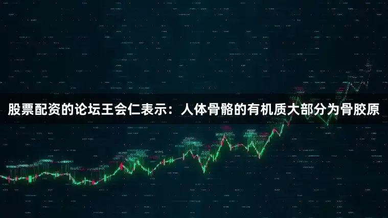 股票配资的论坛王会仁表示：人体骨骼的有机质大部分为骨胶原